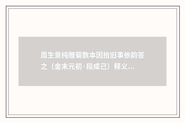 周生景纯赠菊数本因拾旧事依韵答之（金末元初·段成己）释义及解释
