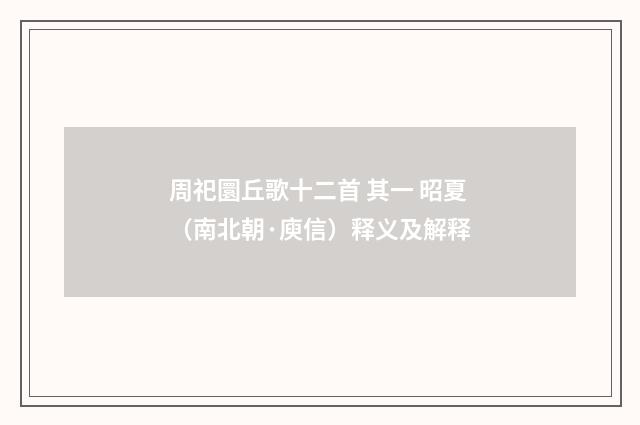 周祀圜丘歌十二首 其一 昭夏（南北朝·庾信）释义及解释