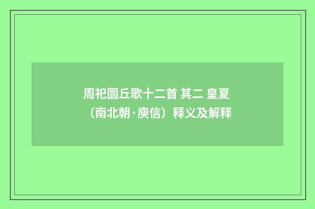 周祀圜丘歌十二首 其二 皇夏（南北朝·庾信）释义及解释