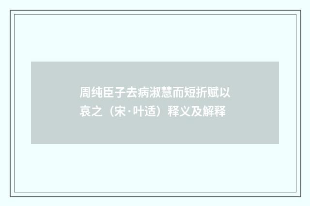周纯臣子去病淑慧而短折赋以哀之（宋·叶适）释义及解释