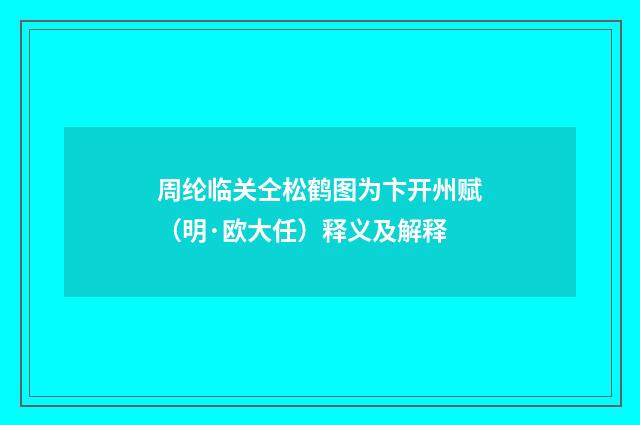 周纶临关仝松鹤图为卞开州赋（明·欧大任）释义及解释