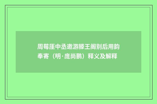 周莓厓中丞邀游滕王阁别后用韵奉寄（明·庞尚鹏）释义及解释