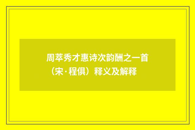 周萃秀才惠诗次韵酬之一首（宋·程俱）释义及解释