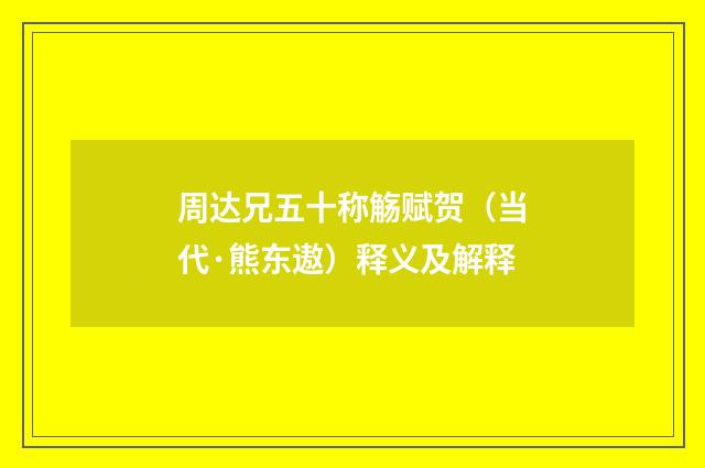 周达兄五十称觞赋贺（当代·熊东遨）释义及解释