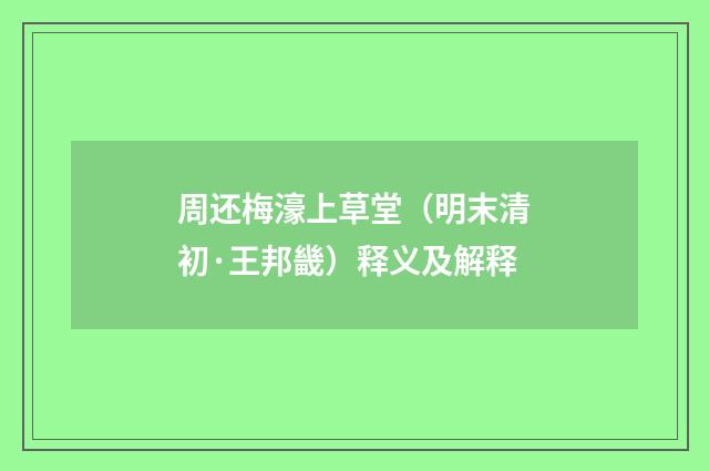 周还梅濠上草堂（明末清初·王邦畿）释义及解释