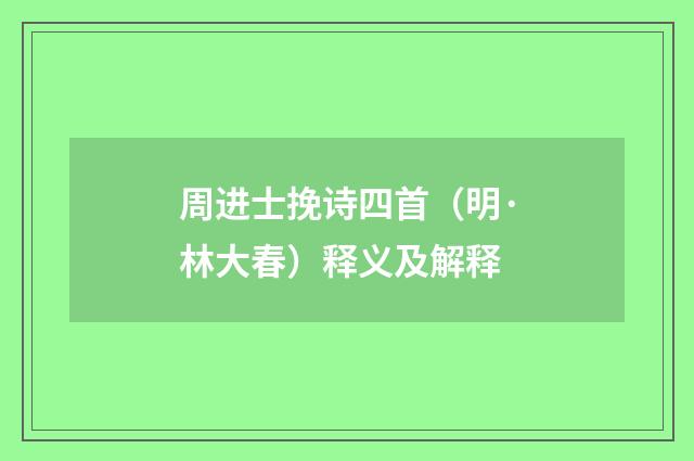 周进士挽诗四首（明·林大春）释义及解释
