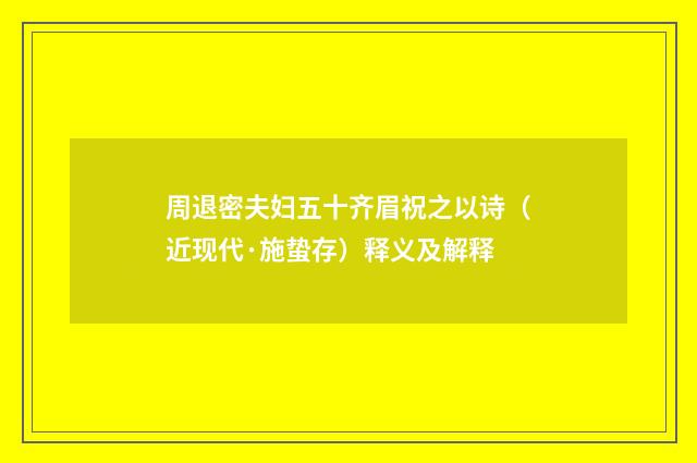 周退密夫妇五十齐眉祝之以诗（近现代·施蛰存）释义及解释