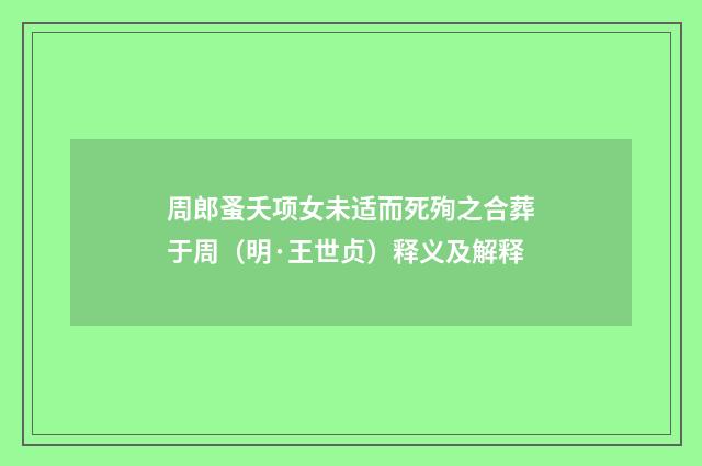 周郎蚤夭项女未适而死殉之合葬于周（明·王世贞）释义及解释