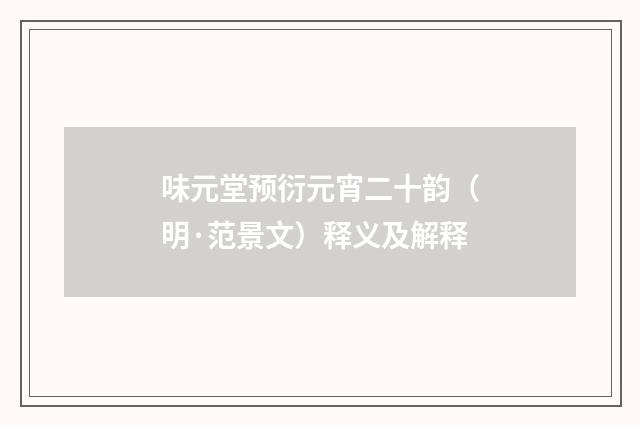 味元堂预衍元宵二十韵（明·范景文）释义及解释