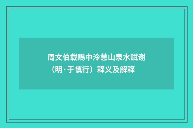 周文伯载赐中泠慧山泉水赋谢（明·于慎行）释义及解释