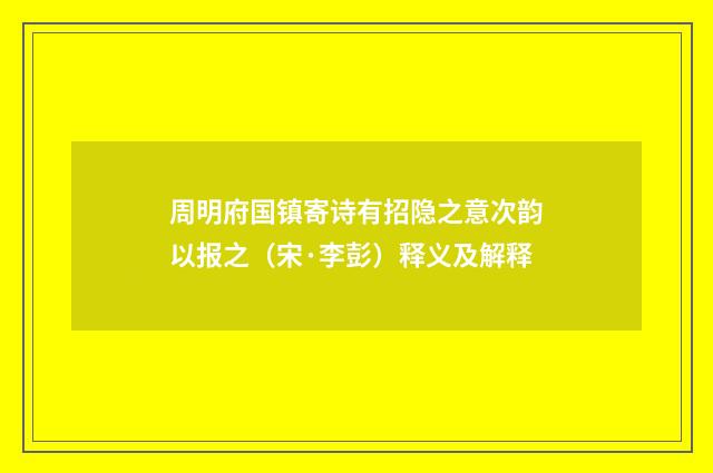 周明府国镇寄诗有招隐之意次韵以报之（宋·李彭）释义及解释