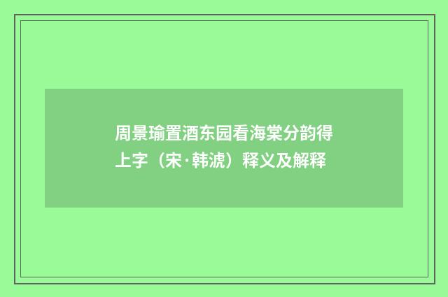 周景瑜置酒东园看海棠分韵得上字（宋·韩淲）释义及解释