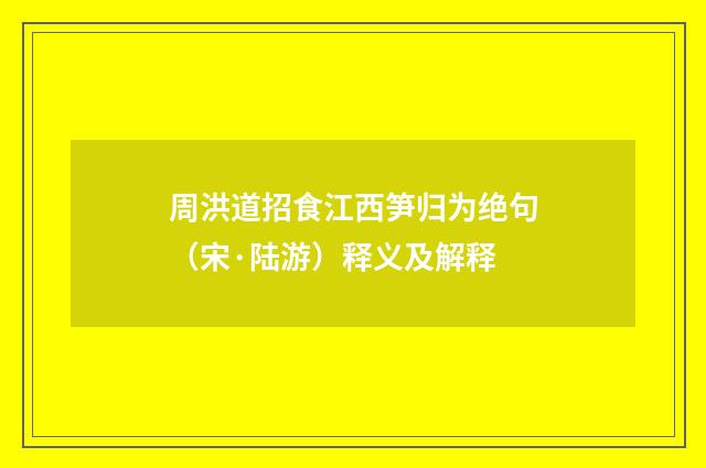 周洪道招食江西笋归为绝句（宋·陆游）释义及解释