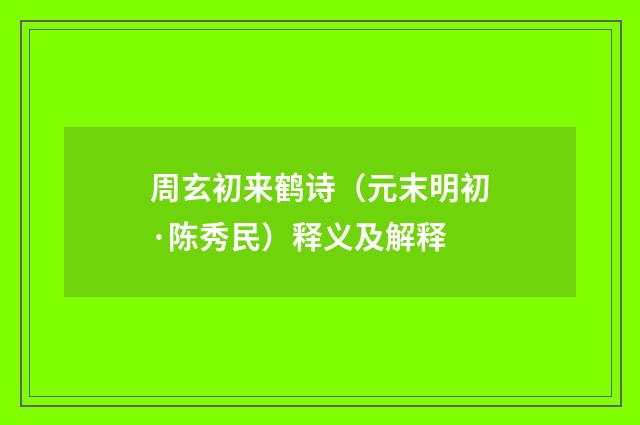 周玄初来鹤诗（元末明初·陈秀民）释义及解释