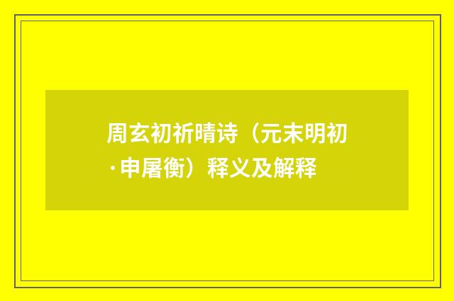 周玄初祈晴诗（元末明初·申屠衡）释义及解释