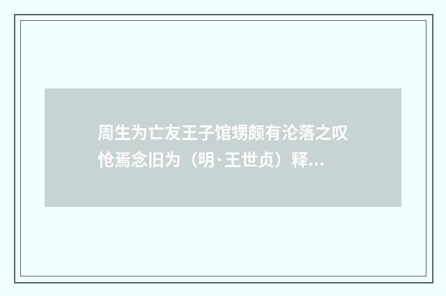 周生为亡友王子馆甥颇有沦落之叹怆焉念旧为（明·王世贞）释义及解释