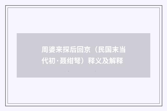 周婆来探后回京（民国末当代初·聂绀弩）释义及解释