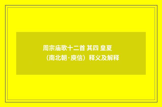 周宗庙歌十二首 其四 皇夏（南北朝·庾信）释义及解释