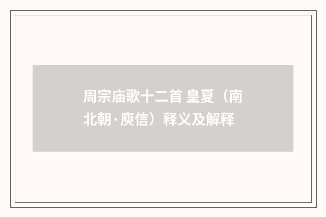 周宗庙歌十二首 皇夏（南北朝·庾信）释义及解释