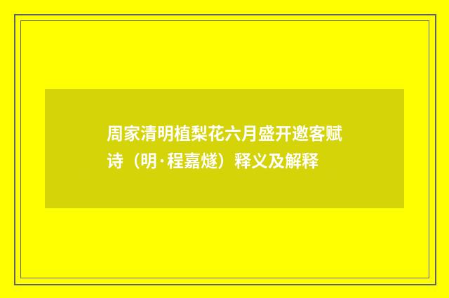 周家清明植梨花六月盛开邀客赋诗（明·程嘉燧）释义及解释