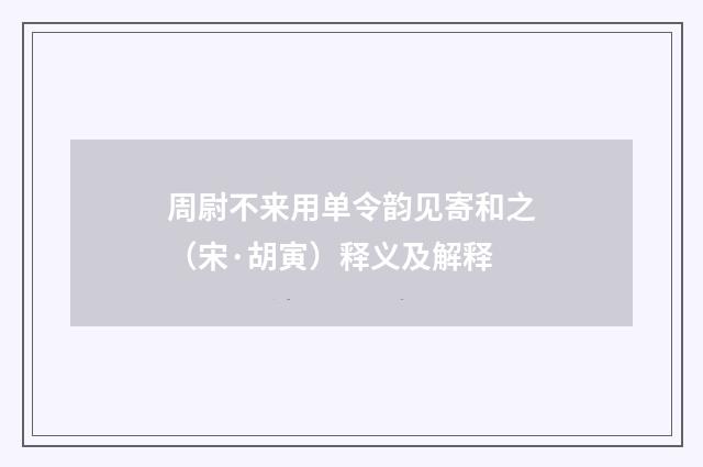 周尉不来用单令韵见寄和之（宋·胡寅）释义及解释