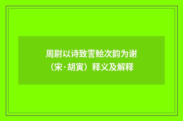 周尉以诗致霅鲙次韵为谢（宋·胡寅）释义及解释