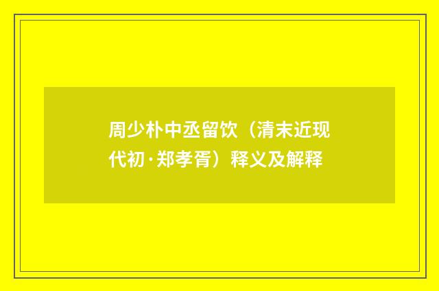 周少朴中丞留饮（清末近现代初·郑孝胥）释义及解释