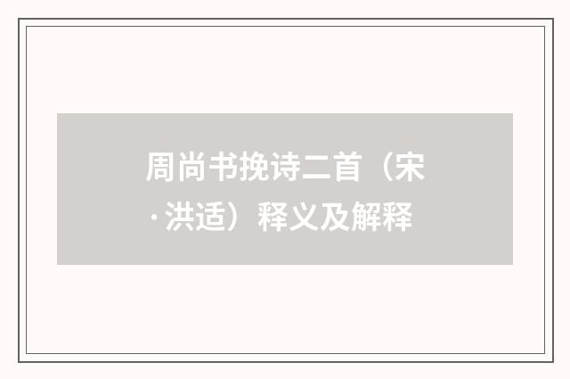 周尚书挽诗二首（宋·洪适）释义及解释