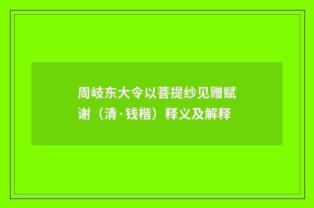 周岐东大令以菩提纱见赠赋谢（清·钱楷）释义及解释