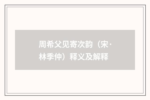 周希父见寄次韵（宋·林季仲）释义及解释