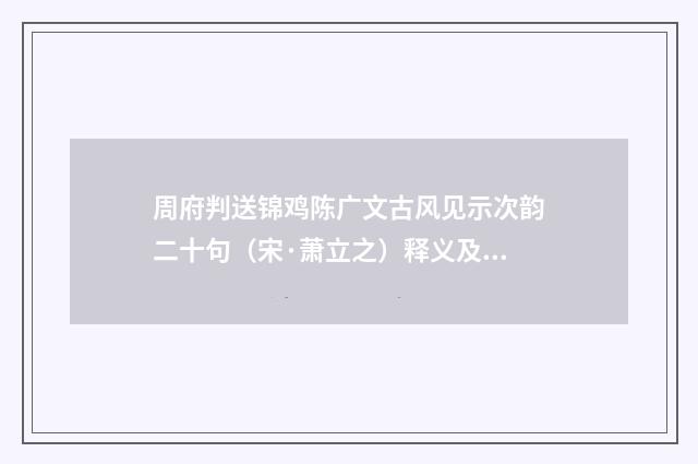 周府判送锦鸡陈广文古风见示次韵二十句（宋·萧立之）释义及解释