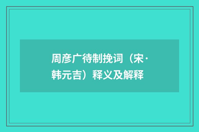 周彦广待制挽词（宋·韩元吉）释义及解释