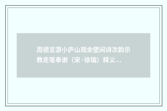 周德言游小庐山观余壁间诗次韵示教走笔奉谢（宋·徐瑞）释义及解释