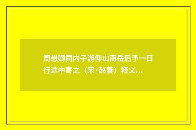 周愚卿同内子游仰山南岳后予一日行途中寄之（宋·赵蕃）释义及解释