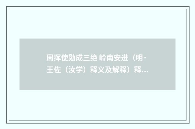 周挥使勋成三绝 岭南安进（明·王佐（汝学）释义及解释）释义及解释