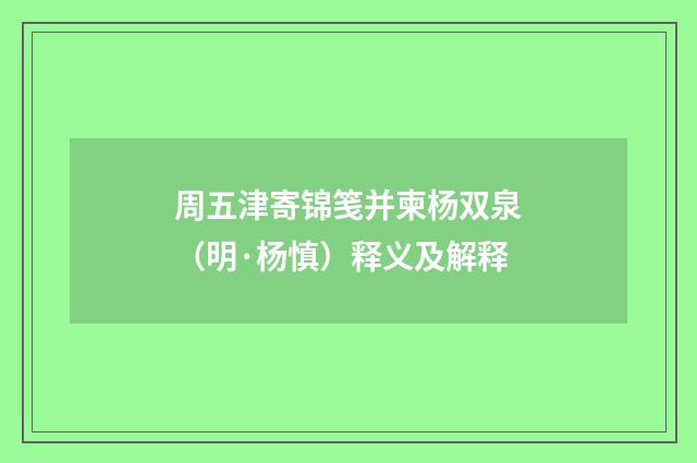 周五津寄锦笺并柬杨双泉（明·杨慎）释义及解释