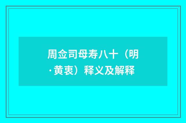 周佥司母寿八十（明·黄衷）释义及解释