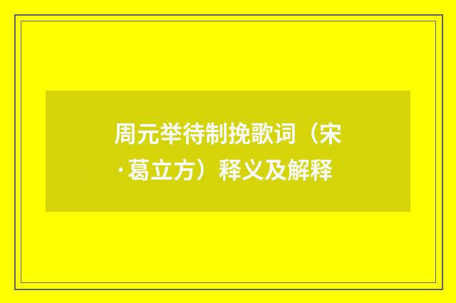 周元举待制挽歌词（宋·葛立方）释义及解释