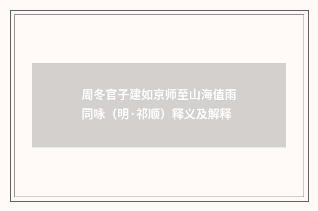 周冬官子建如京师至山海值雨同咏（明·祁顺）释义及解释