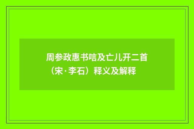 周参政惠书唁及亡儿开二首（宋·李石）释义及解释