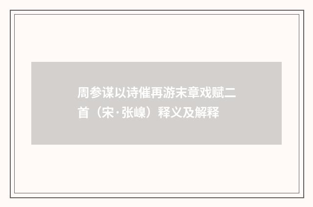周参谋以诗催再游末章戏赋二首（宋·张嵲）释义及解释