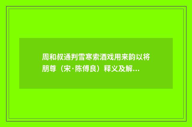 周和叔通判雪寒索酒戏用来韵以将朋尊（宋·陈傅良）释义及解释
