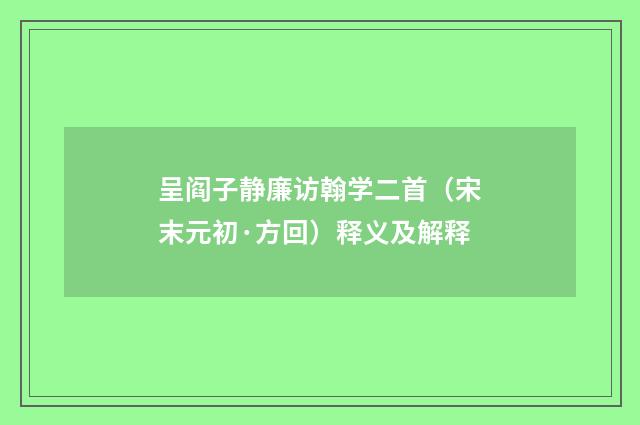 呈阎子静廉访翰学二首（宋末元初·方回）释义及解释