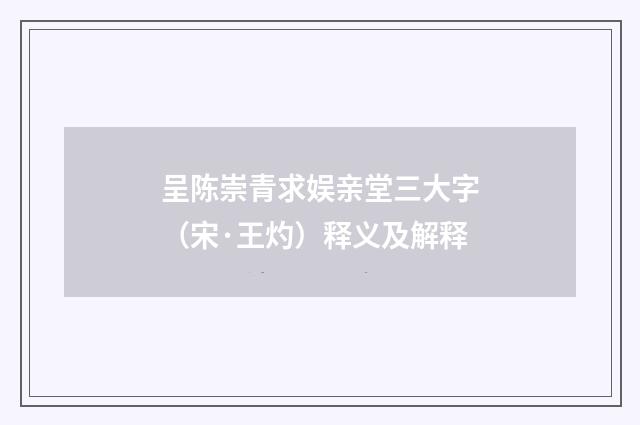 呈陈崇青求娱亲堂三大字（宋·王灼）释义及解释