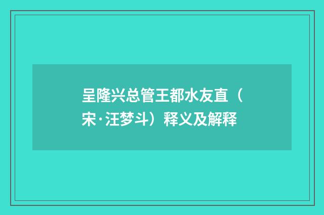 呈隆兴总管王都水友直（宋·汪梦斗）释义及解释