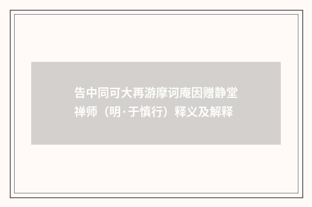 告中同可大再游摩诃庵因赠静堂禅师（明·于慎行）释义及解释
