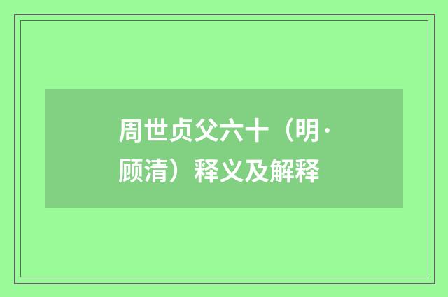 周世贞父六十（明·顾清）释义及解释