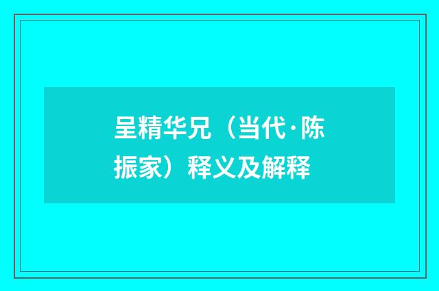 呈精华兄（当代·陈振家）释义及解释