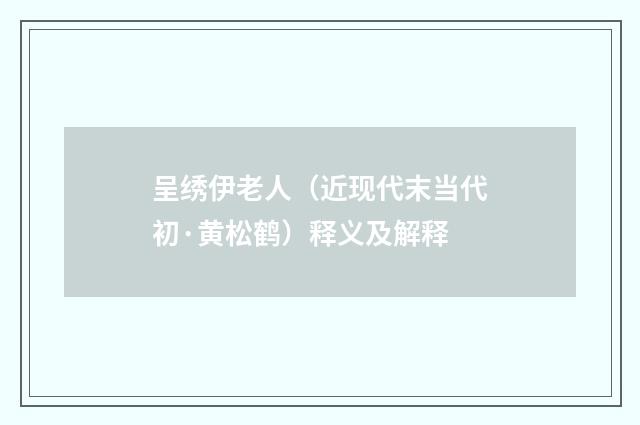 呈绣伊老人（近现代末当代初·黄松鹤）释义及解释