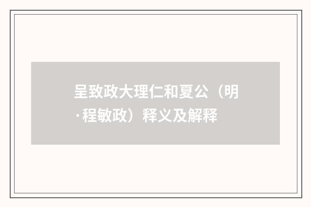 呈致政大理仁和夏公（明·程敏政）释义及解释